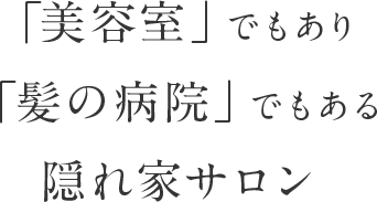 「美容室」でもあり「髪の病院」でもある隠れ家サロン